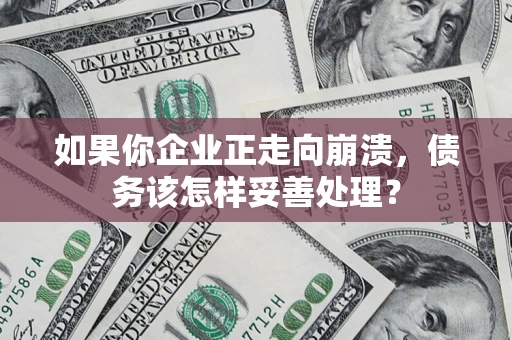 武汉如果你企业正走向崩溃，债务该怎样妥善处理？