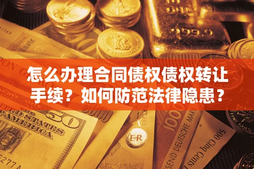 武汉怎么办理合同债权债权转让手续？如何防范法律隐患？