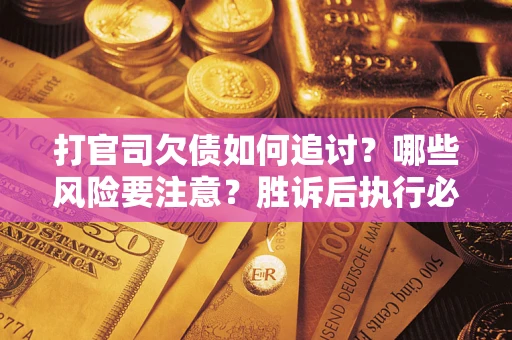 武汉打官司欠债如何追讨？哪些风险要注意？胜诉后执行必看！