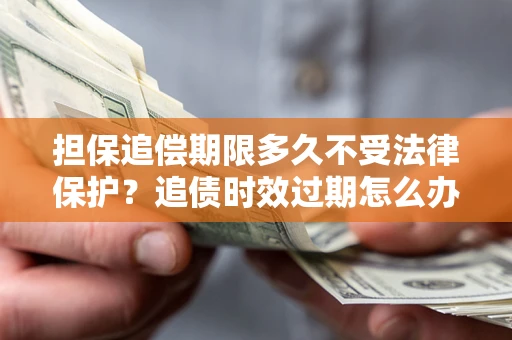 武汉担保追偿期限多久不受法律保护？追债时效过期怎么办？