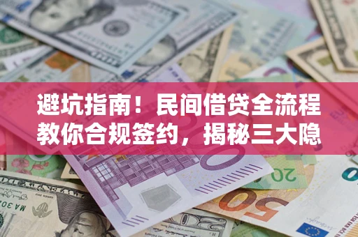 武汉避坑指南！民间借贷全流程教你合规签约，揭秘三大隐形陷阱