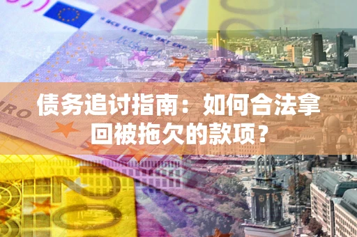 武汉债务追讨指南：如何合法拿回被拖欠的款项？