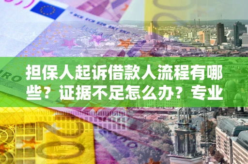 武汉担保人起诉借款人流程有哪些？证据不足怎么办？专业律师解答