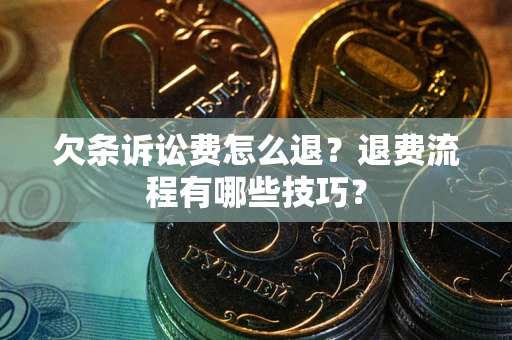 武汉欠条诉讼费怎么退？退费流程有哪些技巧？
