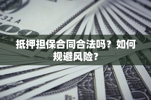 武汉抵押担保合同合法吗？如何规避风险？