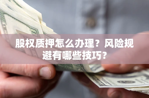 武汉股权质押怎么办理？风险规避有哪些技巧？