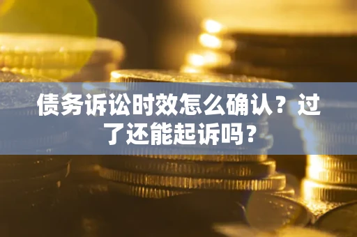 武汉债务诉讼时效怎么确认？过了还能起诉吗？