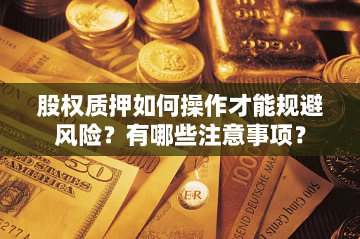 武汉股权质押如何操作才能规避风险？有哪些注意事项？