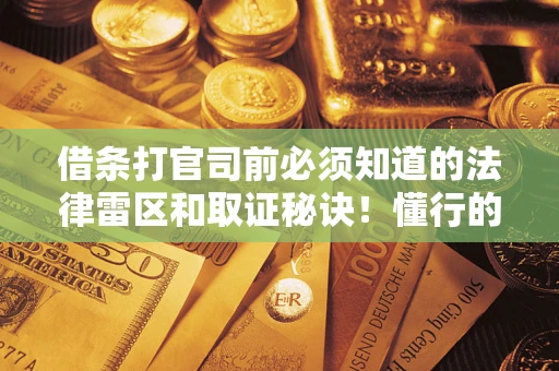 武汉借条打官司前必须知道的法律雷区和取证秘诀！懂行的人已经留好这些证据