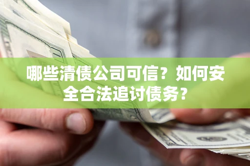 武汉哪些清债公司可信？如何安全合法追讨债务？