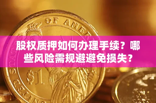 武汉股权质押如何办理手续？哪些风险需规避避免损失？