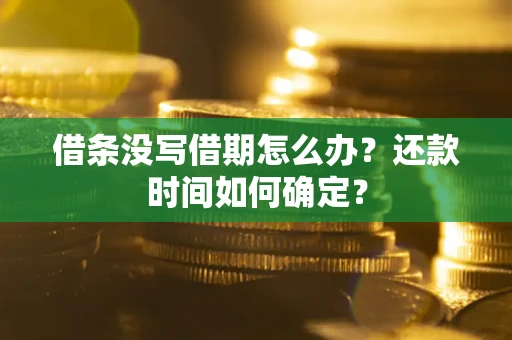 武汉借条没写借期怎么办？还款时间如何确定？