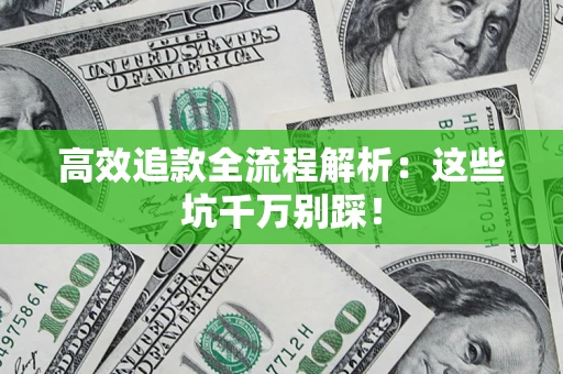 武汉高效追款全流程解析：这些坑千万别踩！