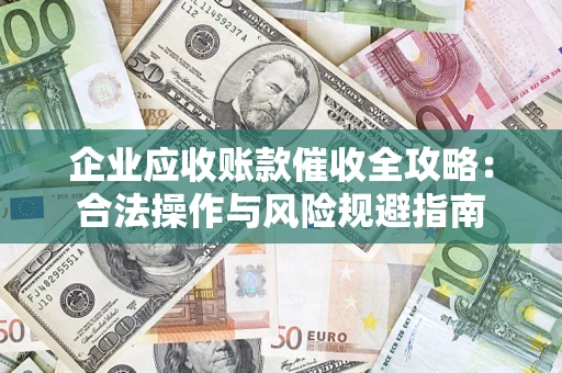 武汉企业应收账款催收全攻略：合法操作与风险规避指南