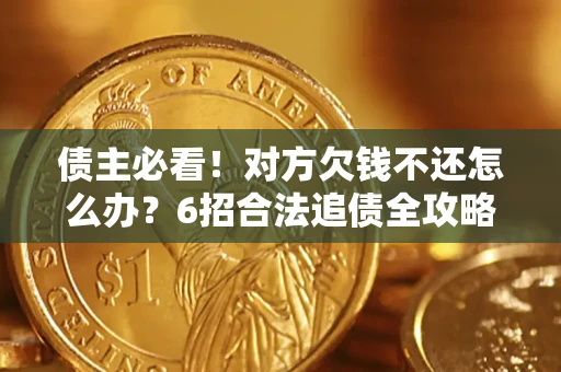武汉债主必看！对方欠钱不还怎么办？6招合法追债全攻略