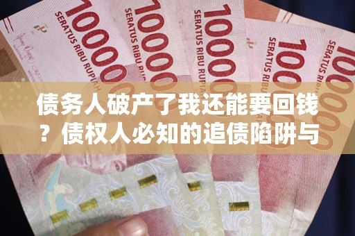 武汉债务人破产了我还能要回钱？债权人必知的追债陷阱与破局之道