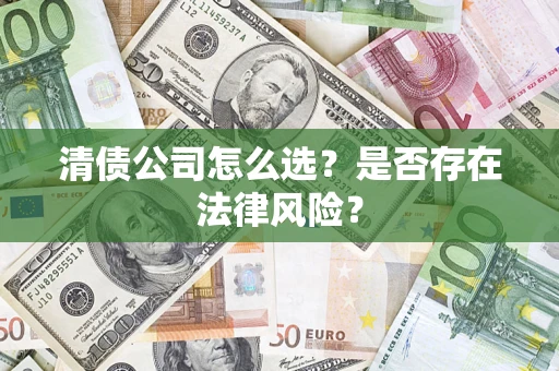 武汉清债公司怎么选？是否存在法律风险？