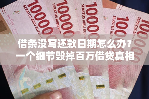 武汉借条没写还款日期怎么办？一个细节毁掉百万借贷真相