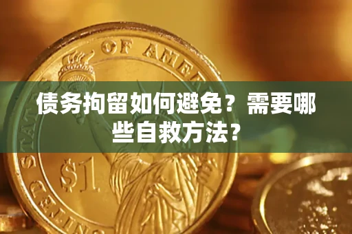 武汉债务拘留如何避免？需要哪些自救方法？