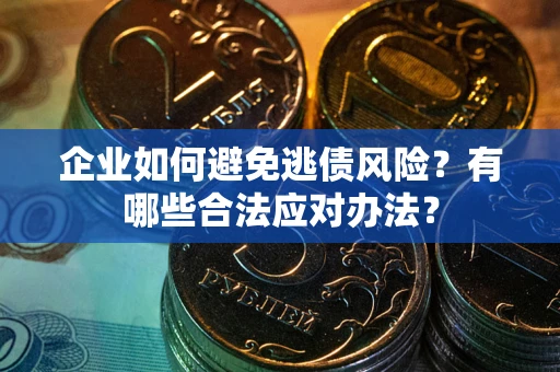 武汉企业如何避免逃债风险？有哪些合法应对办法？