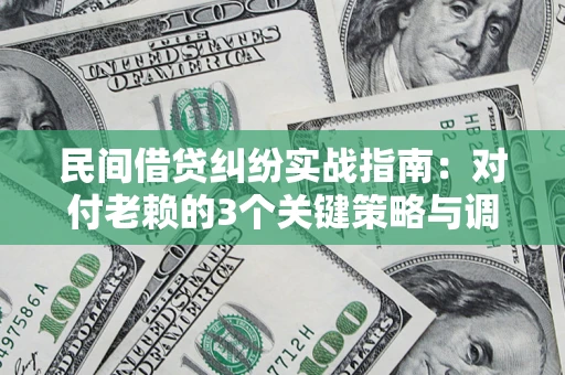 武汉民间借贷纠纷实战指南：对付老赖的3个关键策略与调解盲区解析