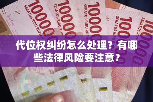 武汉代位权纠纷怎么处理？有哪些法律风险要注意？