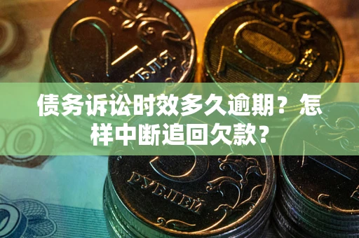 武汉债务诉讼时效多久逾期？怎样中断追回欠款？