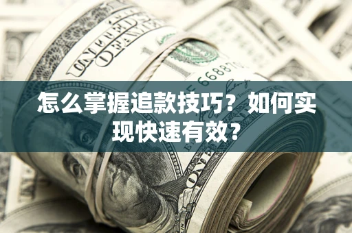 武汉怎么掌握追款技巧？如何实现快速有效？