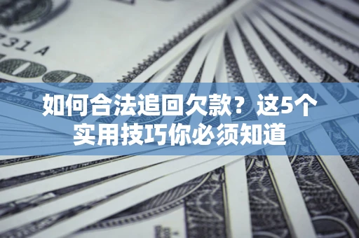 武汉如何合法追回欠款？这5个实用技巧你必须知道
