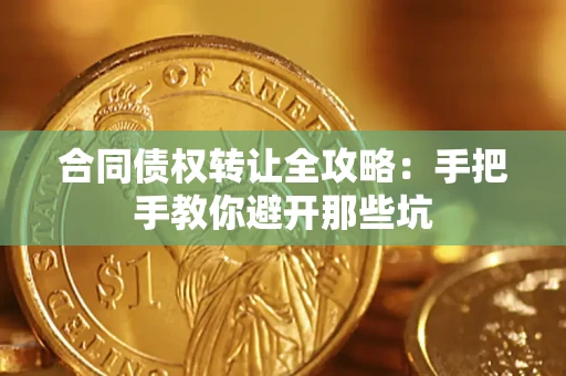 武汉合同债权转让全攻略：手把手教你避开那些坑