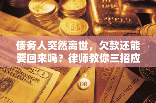 武汉债务人突然离世，欠款还能要回来吗？律师教你三招应对