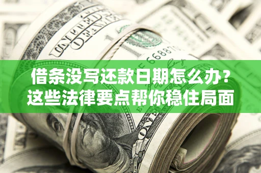 武汉借条没写还款日期怎么办？这些法律要点帮你稳住局面