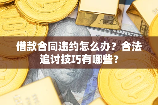 武汉借款合同违约怎么办？合法追讨技巧有哪些？