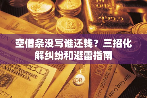 武汉空借条没写谁还钱？三招化解纠纷和避雷指南