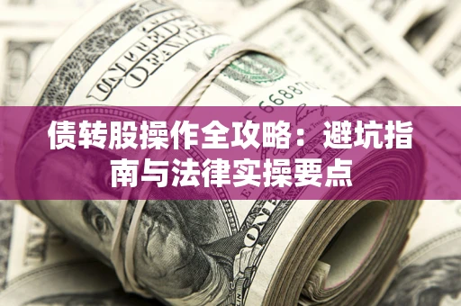 武汉债转股操作全攻略：避坑指南与法律实操要点