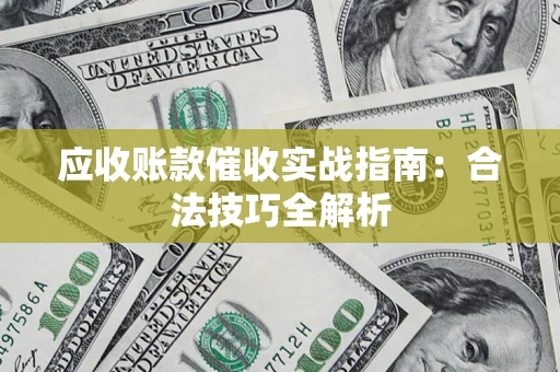武汉应收账款催收实战指南：合法技巧全解析
