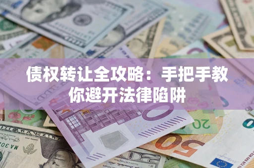 武汉债权转让全攻略：手把手教你避开法律陷阱