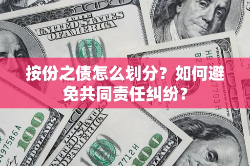 武汉按份之债怎么划分？如何避免共同责任纠纷？