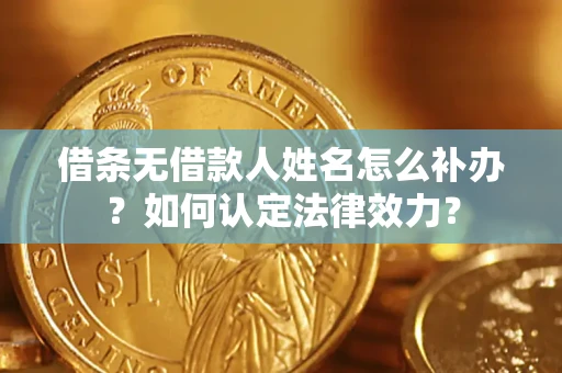 武汉借条无借款人姓名怎么补办？如何认定法律效力？