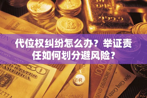 武汉代位权纠纷怎么办？举证责任如何划分避风险？