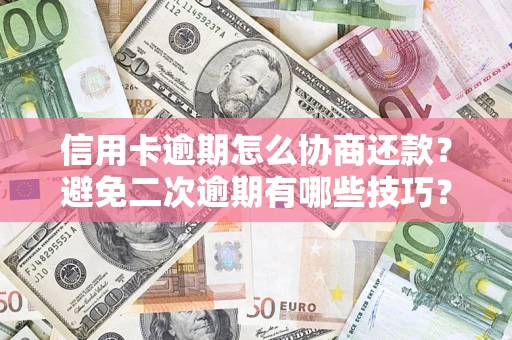 武汉信用卡逾期怎么协商还款？避免二次逾期有哪些技巧？