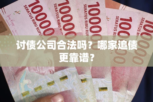 武汉讨债公司合法吗？哪家追债更靠谱？