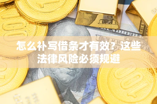 武汉怎么补写借条才有效？这些法律风险必须规避