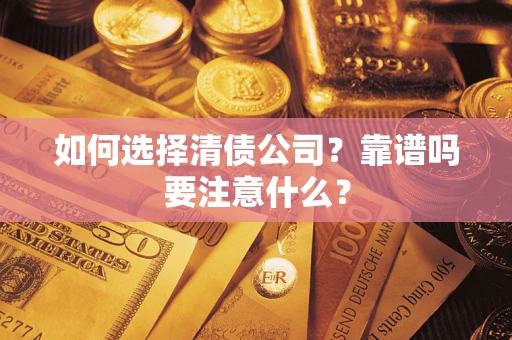 武汉如何选择清债公司？靠谱吗要注意什么？