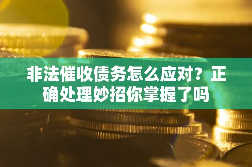 武汉非法催收债务怎么应对？正确处理妙招你掌握了吗