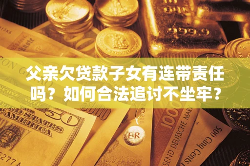 武汉父亲欠贷款子女有连带责任吗？如何合法追讨不坐牢？