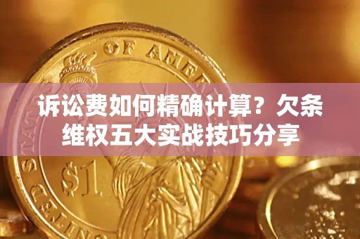 武汉诉讼费如何精确计算？欠条维权五大实战技巧分享