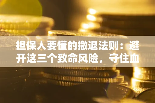 武汉担保人要懂的撤退法则：避开这三个致命风险，守住血汗钱