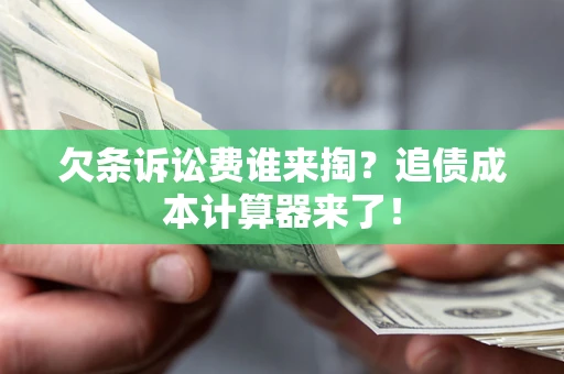 武汉欠条诉讼费谁来掏？追债成本计算器来了！