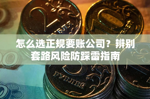 武汉怎么选正规要账公司？辨别套路风险防踩雷指南